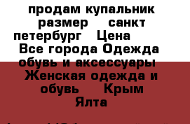 продам купальник размер 44,санкт-петербург › Цена ­ 250 - Все города Одежда, обувь и аксессуары » Женская одежда и обувь   . Крым,Ялта